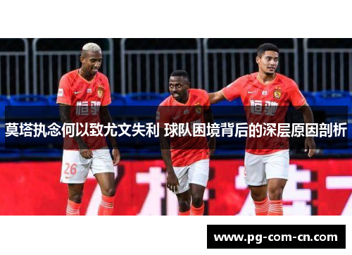 莫塔执念何以致尤文失利 球队困境背后的深层原因剖析