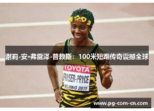 谢莉-安·弗雷泽-普赖斯：100米短跑传奇震撼全球