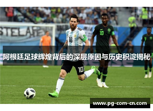 阿根廷足球辉煌背后的深层原因与历史积淀揭秘