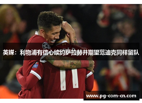 英媒：利物浦有信心续约萨拉赫并期望范迪克同样留队