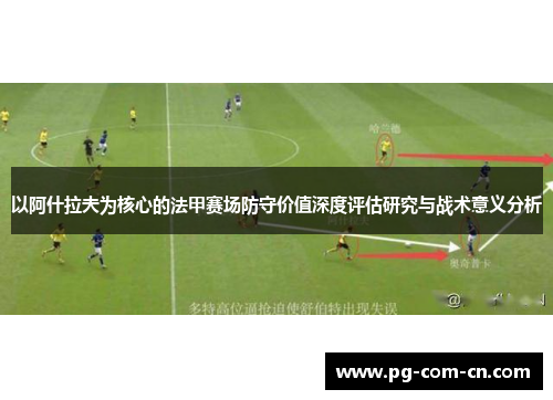 以阿什拉夫为核心的法甲赛场防守价值深度评估研究与战术意义分析 以阿什拉夫为核心的法甲赛场防守价值深度评估研究与战术意义分析