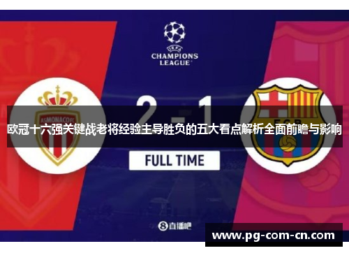 欧冠十六强关键战老将经验主导胜负的五大看点解析全面前瞻与影响