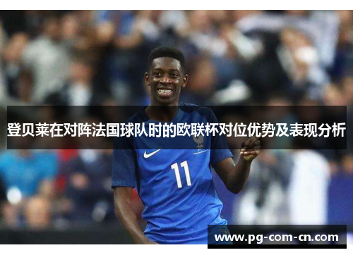 登贝莱在对阵法国球队时的欧联杯对位优势及表现分析