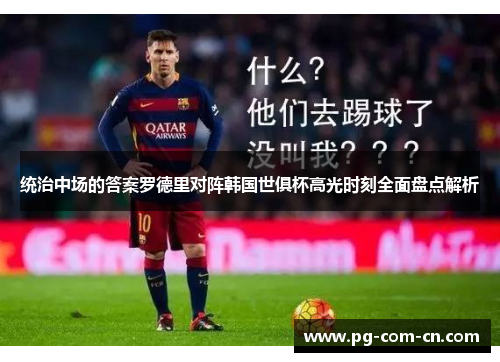 统治中场的答案罗德里对阵韩国世俱杯高光时刻全面盘点解析 统治中场的答案罗德里对阵韩国世俱杯高光时刻全面盘点解析