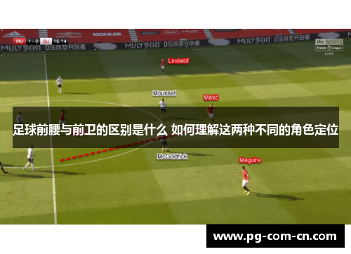 足球前腰与前卫的区别是什么 如何理解这两种不同的角色定位