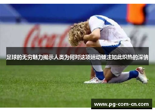 足球的无穷魅力揭示人类为何对这项运动倾注如此炽热的深情