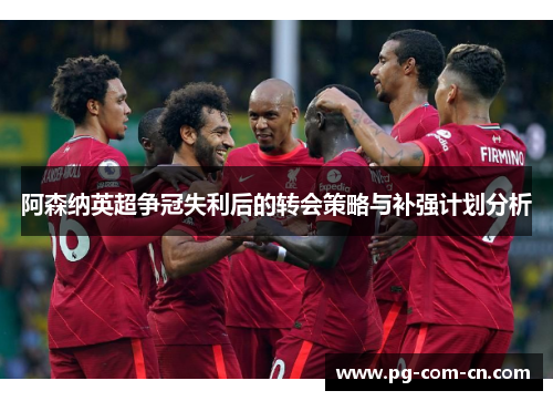 阿森纳英超争冠失利后的转会策略与补强计划分析