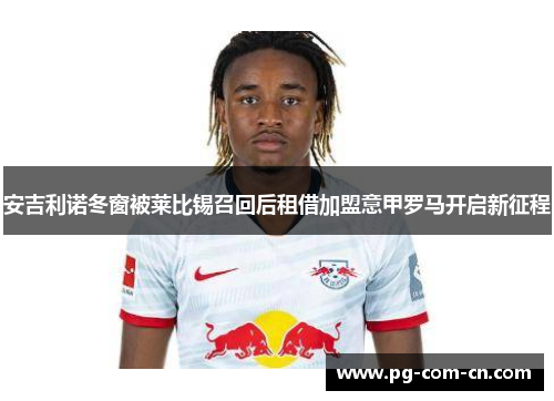 安吉利诺冬窗被莱比锡召回后租借加盟意甲罗马开启新征程