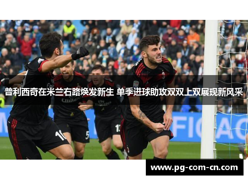 普利西奇在米兰右路焕发新生 单季进球助攻双双上双展现新风采