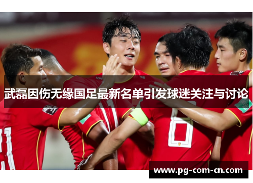 武磊因伤无缘国足最新名单引发球迷关注与讨论
