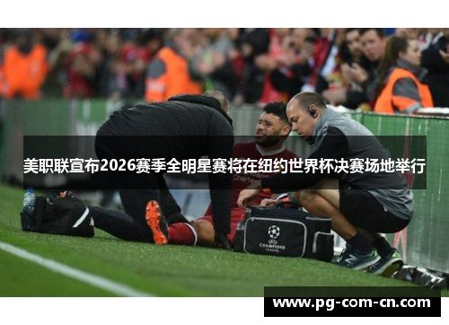 美职联宣布2026赛季全明星赛将在纽约世界杯决赛场地举行
