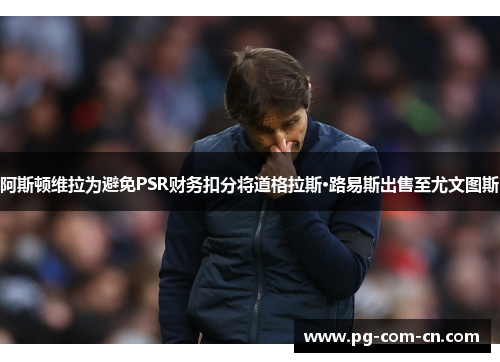 阿斯顿维拉为避免PSR财务扣分将道格拉斯·路易斯出售至尤文图斯