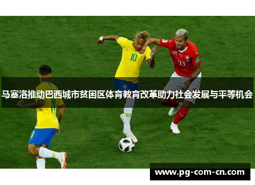 马塞洛推动巴西城市贫困区体育教育改革助力社会发展与平等机会