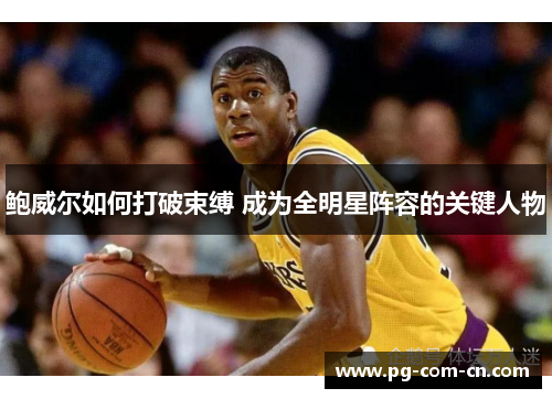 鲍威尔如何打破束缚 成为全明星阵容的关键人物 鲍威尔如何打破束缚 成为全明星阵容的关键人物