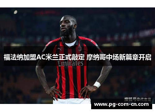 福法纳加盟AC米兰正式敲定 摩纳哥中场新篇章开启 福法纳加盟AC米兰正式敲定 摩纳哥中场新篇章开启