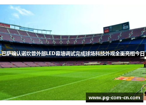 巴萨确认诺坎普外部LED幕墙调试完成球场科技外观全面亮相今日