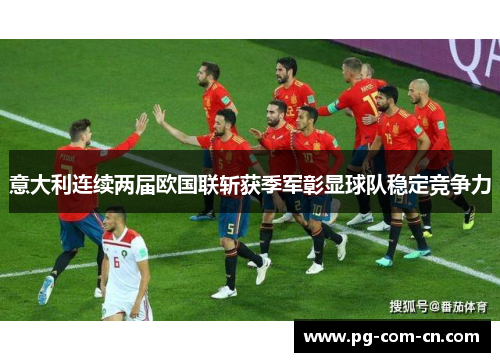 意大利连续两届欧国联斩获季军彰显球队稳定竞争力 意大利连续两届欧国联斩获季军彰显球队稳定竞争力