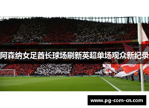 阿森纳女足酋长球场刷新英超单场观众新纪录