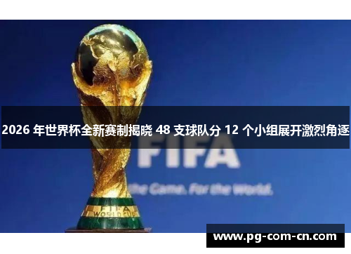 2026 年世界杯全新赛制揭晓 48 支球队分 12 个小组展开激烈角逐 2026 年世界杯全新赛制揭晓 48 支球队分 12 个小组展开激烈角逐
